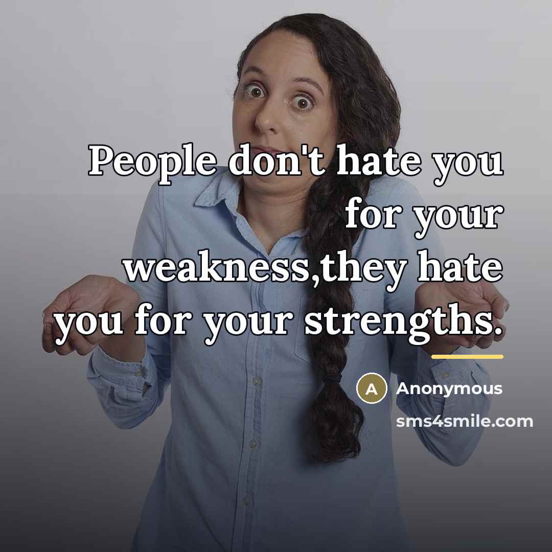 “People don't hate you for your weakness,they hate you for…” quote by Anonymous