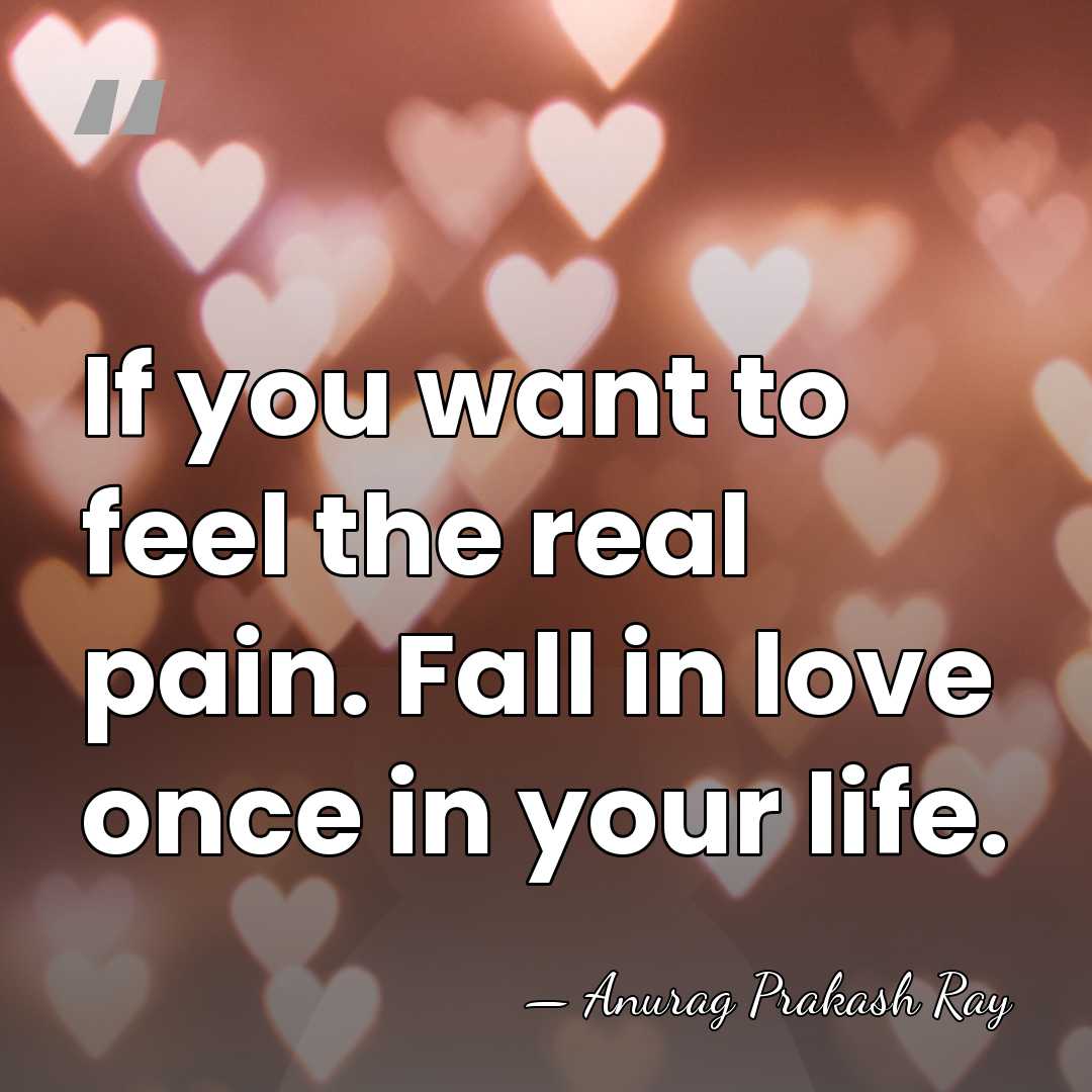 If you want to feel the real pain. Fall in love once&hellip; - Anurag Prakash Ray