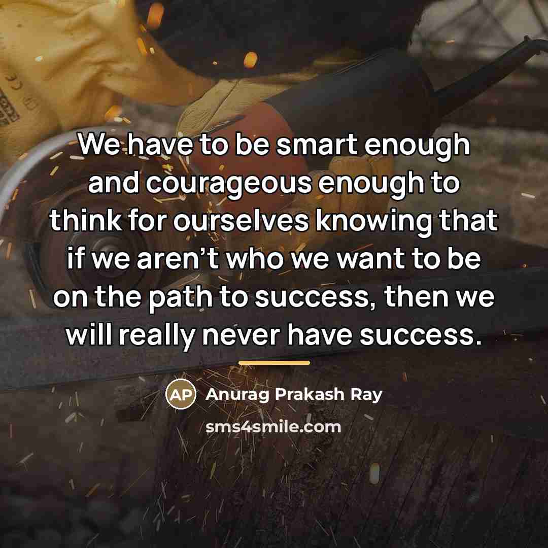 “We have to be smart enough and courageous enough to…” quote by Anurag Prakash Ray