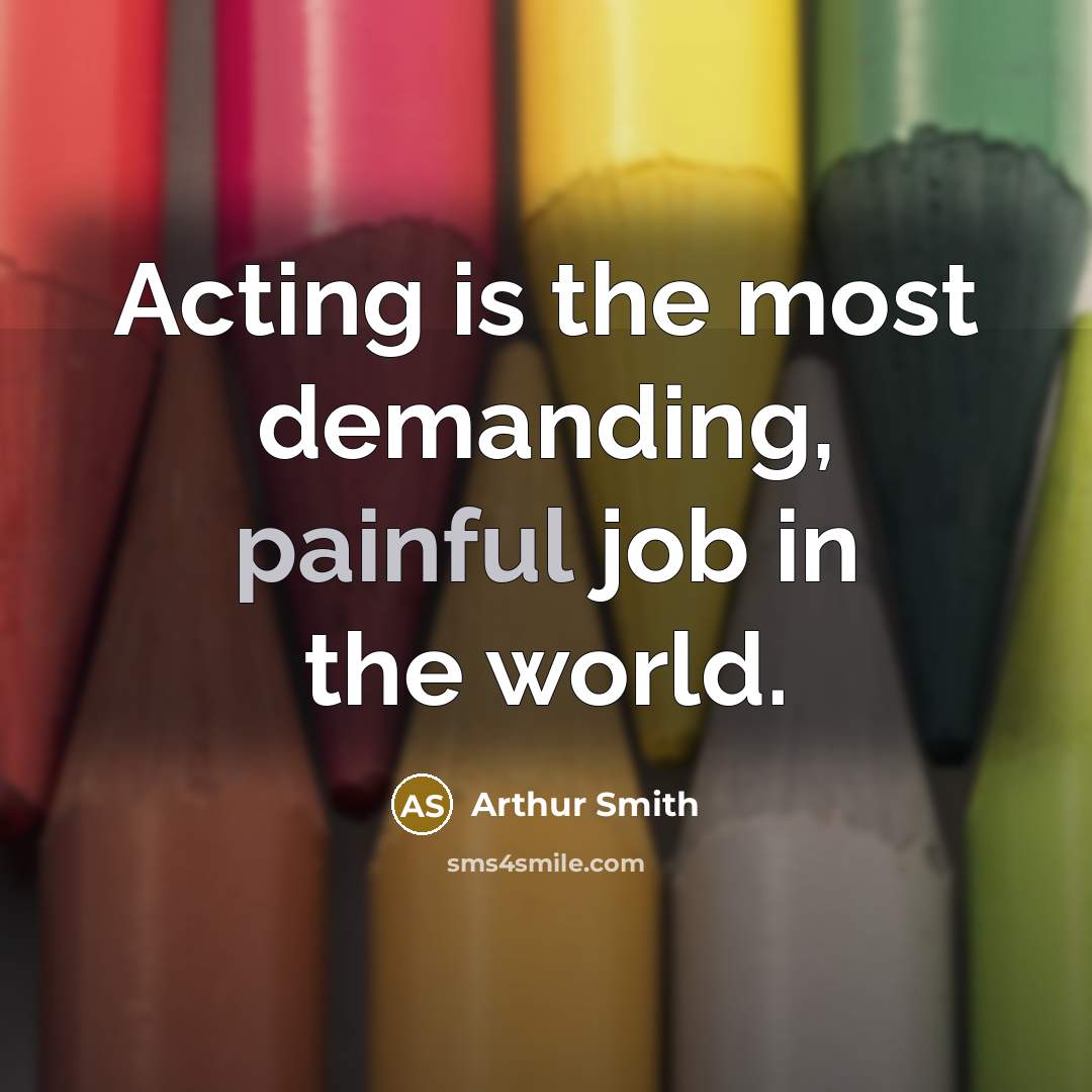 “Acting is the most demanding, painful job in the world.…” quote by Arthur Smith