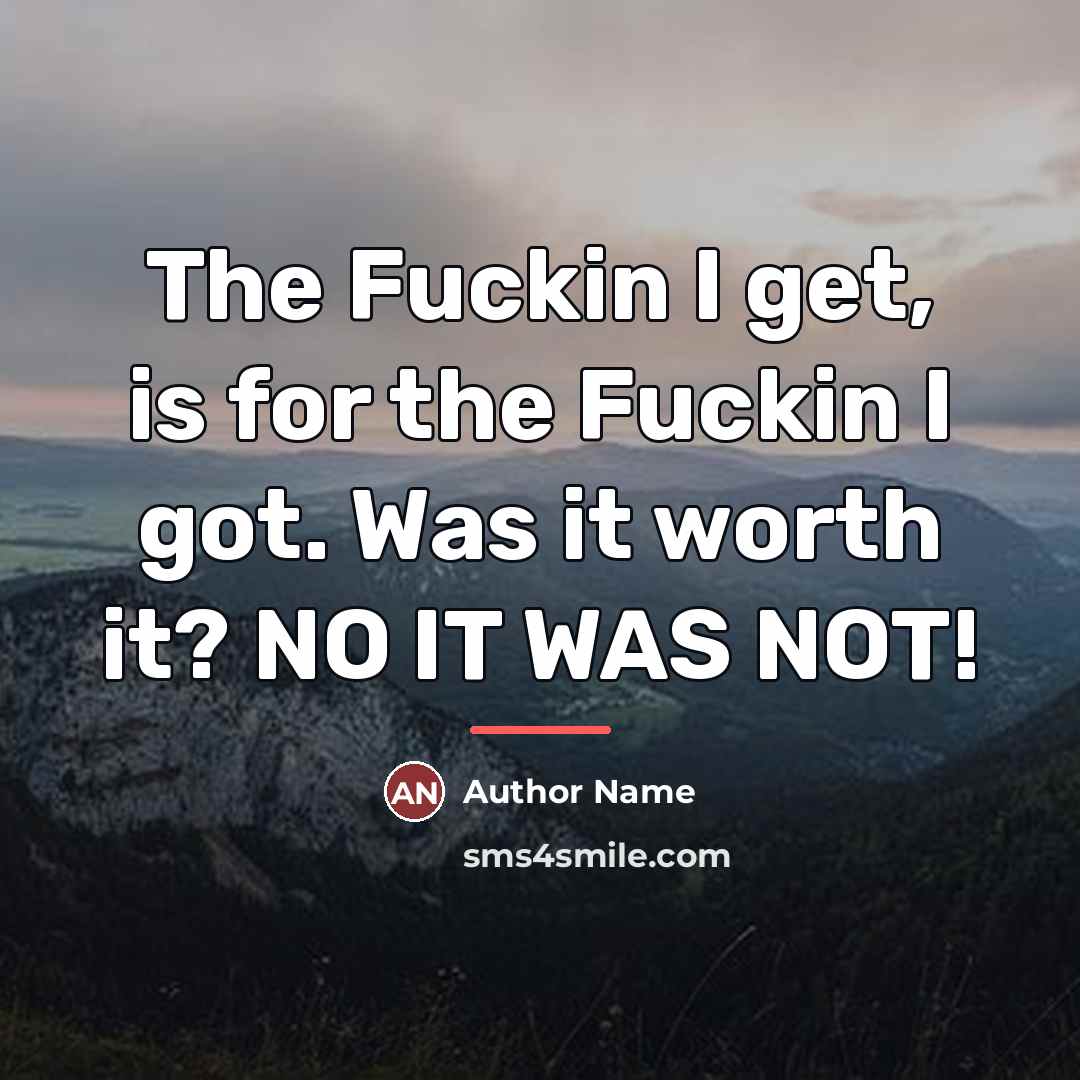 “The Fuckin I get, is for the Fuckin I got.…” quote by Author Name