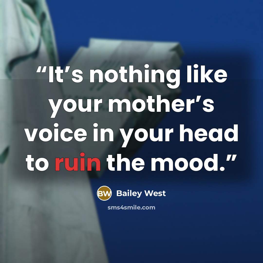 “It’s nothing like your mother’s voice in your head to ruin the mood.” quote by Bailey West