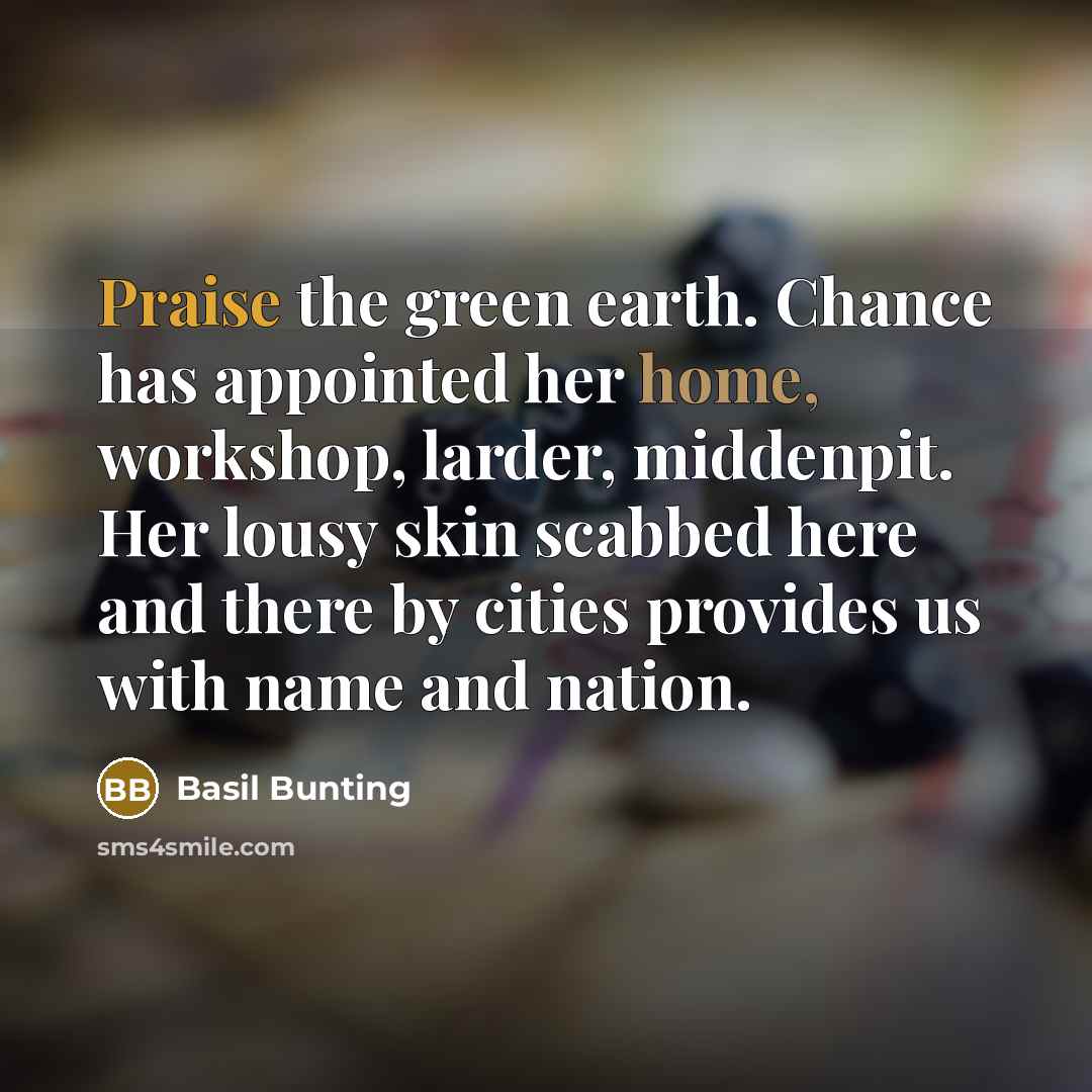 “Praise the green earth. Chance has appointed her home, workshop,…” quote by Basil Bunting