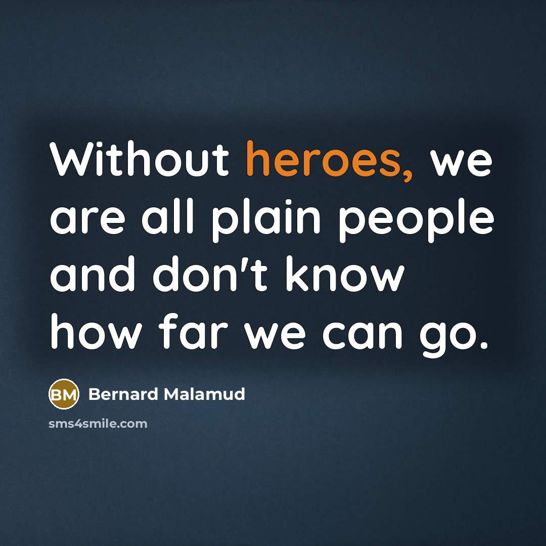 “Without heroes, we are all plain people and don't know how far we can go.” quote by Bernard Malamud