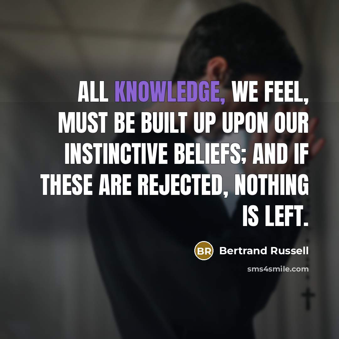 “All knowledge, we feel, must be built up upon our…” quote by Bertrand Russell