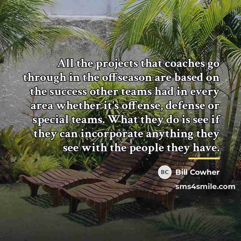 “All the projects that coaches go through in the offseason…” quote by Bill Cowher