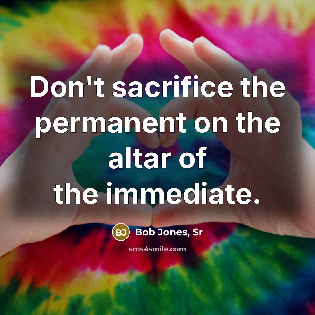 “Don't sacrifice the permanent on the altar of the immediate.…” quote by Bob Jones, Sr