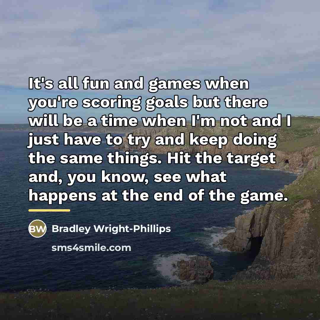 “It's all fun and games when you're scoring goals but…” quote by Bradley Wright-Phillips
