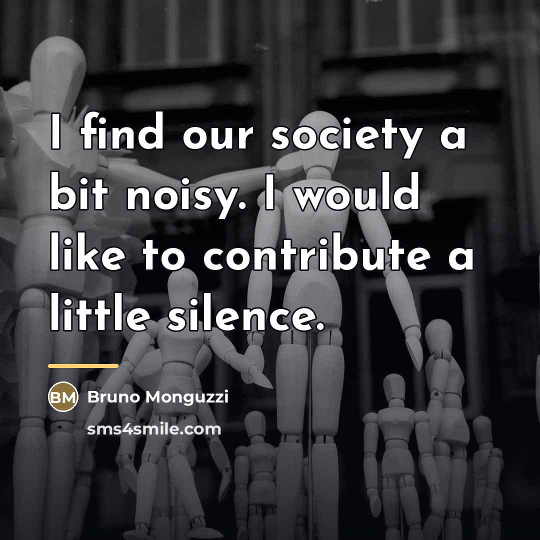 “I find our society a bit noisy. I would like…” quote by Bruno Monguzzi