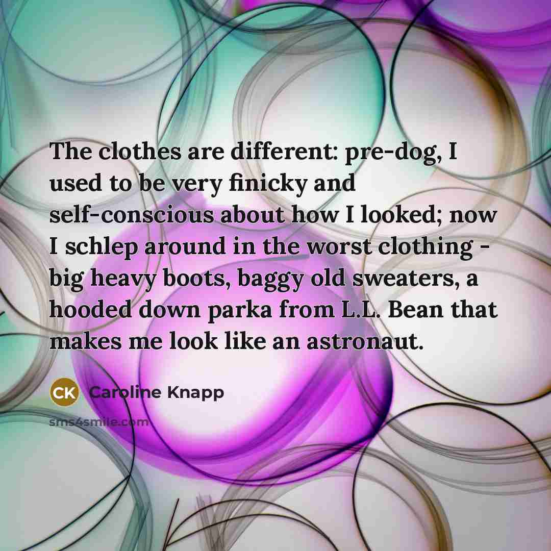 “The clothes are different: pre-dog, I used to be very…” quote by Caroline Knapp