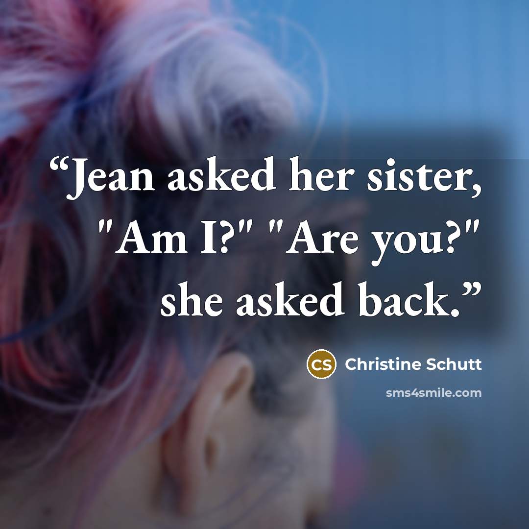 “Jean asked her sister, "Am I?" "Are you?" she asked back.” quote by Christine Schutt