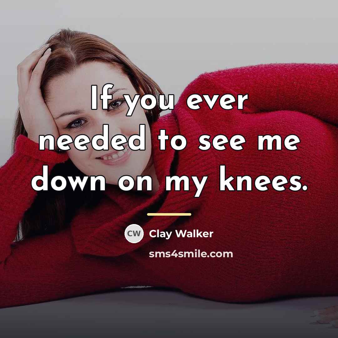 “If you ever needed to see me down on my…” quote by Clay Walker