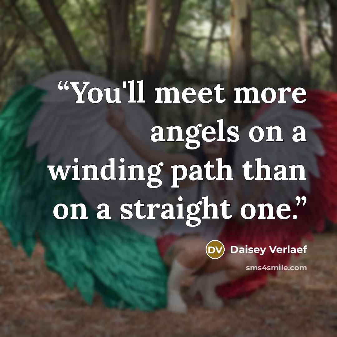 “You'll meet more angels on a winding path than on a straight one.” quote by Daisey Verlaef