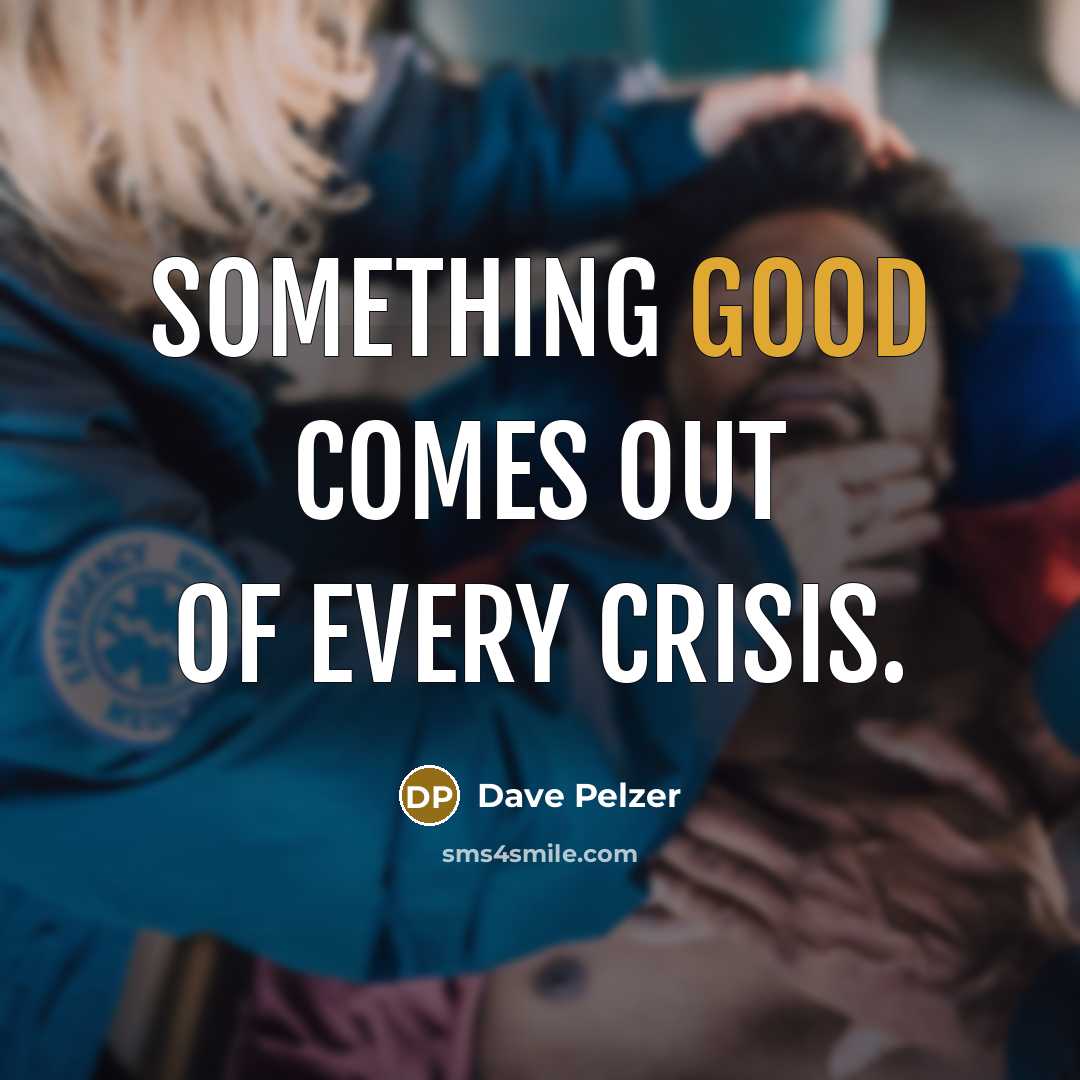 “Something good comes out of every crisis.” quote by Dave Pelzer