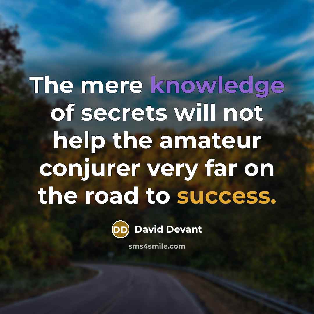 “The mere knowledge of secrets will not help the amateur conjurer very far on the road to success.” quote by David Devant