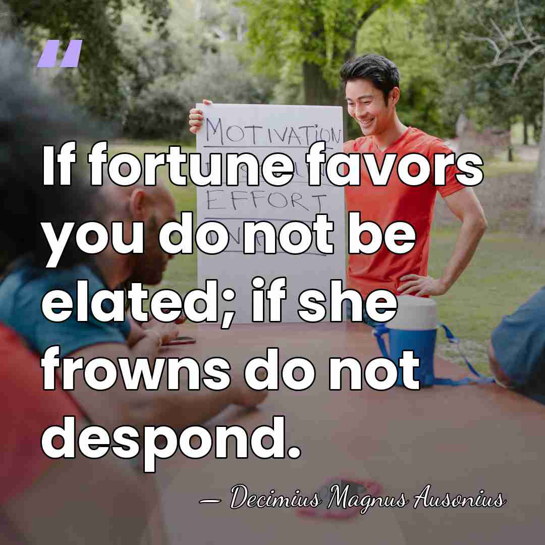 If fortune favors you do not be elated; if she frowns do&hellip; - Decimius Magnus Ausonius