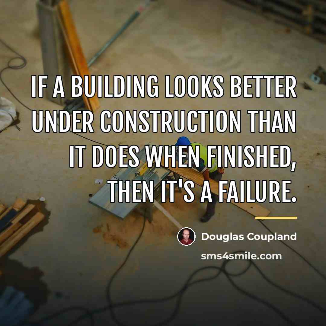 “If a building looks better under construction than it does…” quote by Douglas Coupland