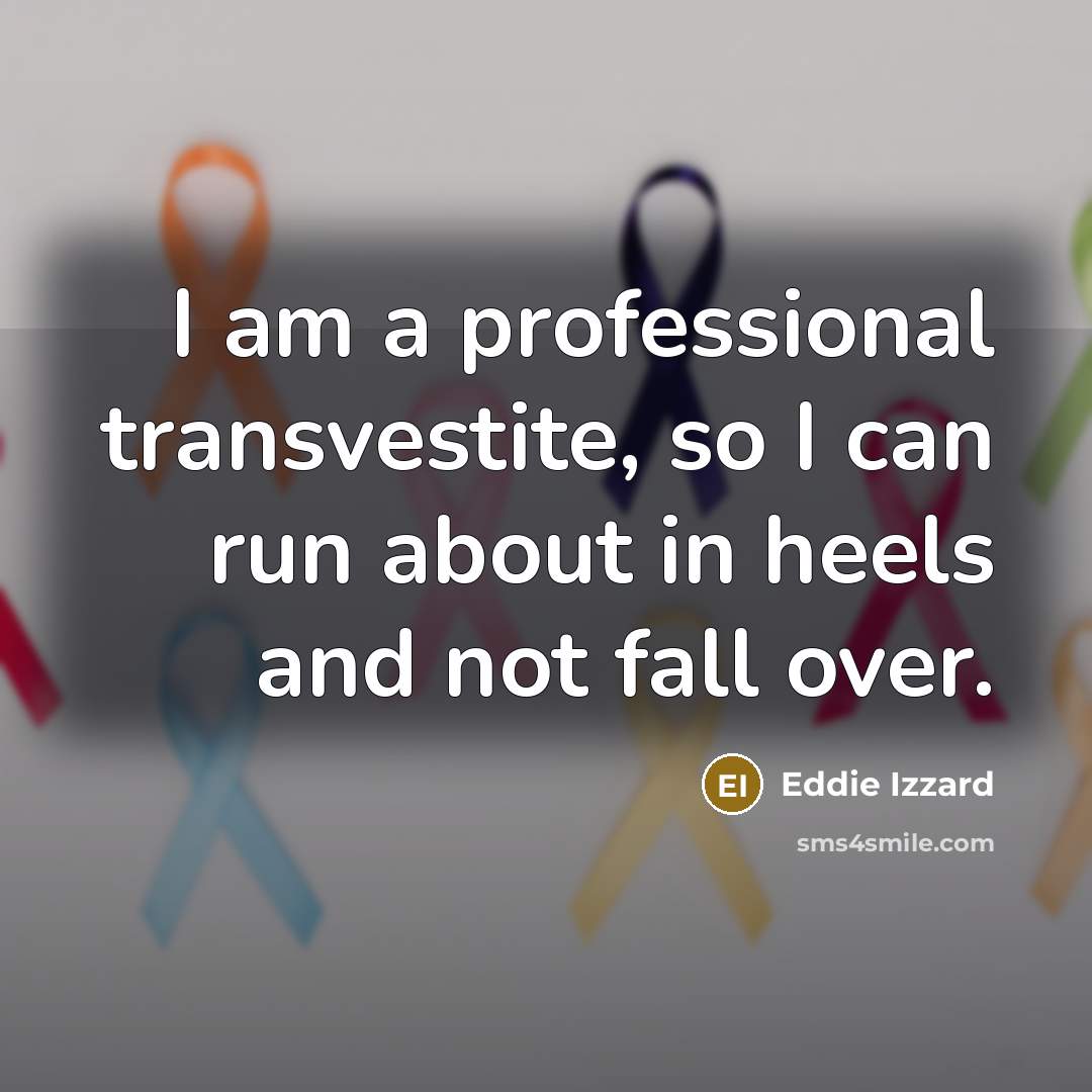 “I am a professional transvestite, so I can run about…” quote by Eddie Izzard