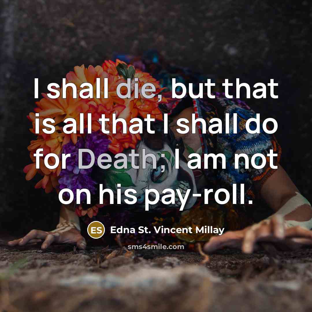 “I shall die, but that is all that I shall do for Death; I am not on his pay-roll.” quote by Edna St. Vincent Millay