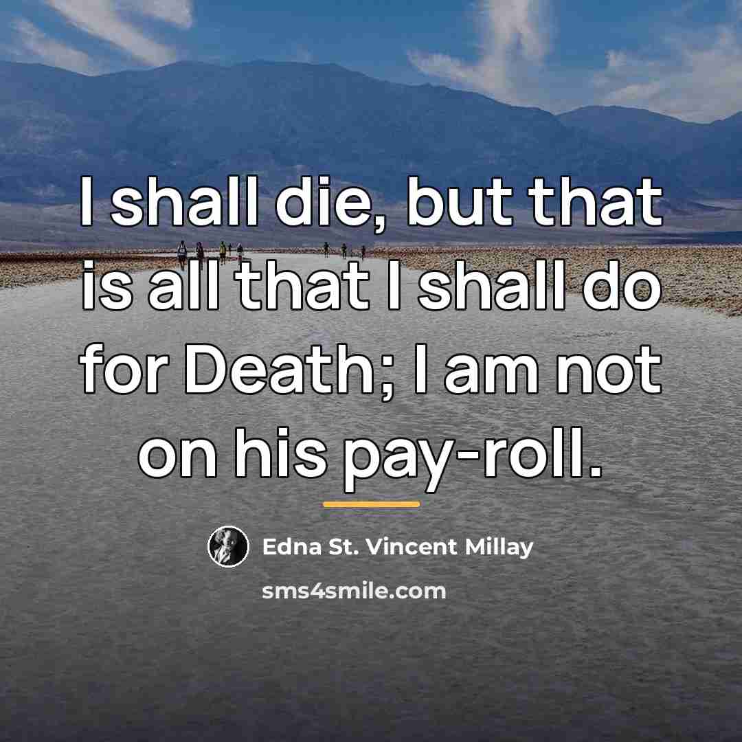 “I shall die, but that is all that I shall…” quote by Edna St. Vincent Millay