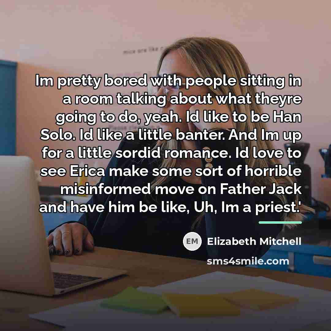 “Im pretty bored with people sitting in a room talking…” quote by Elizabeth Mitchell