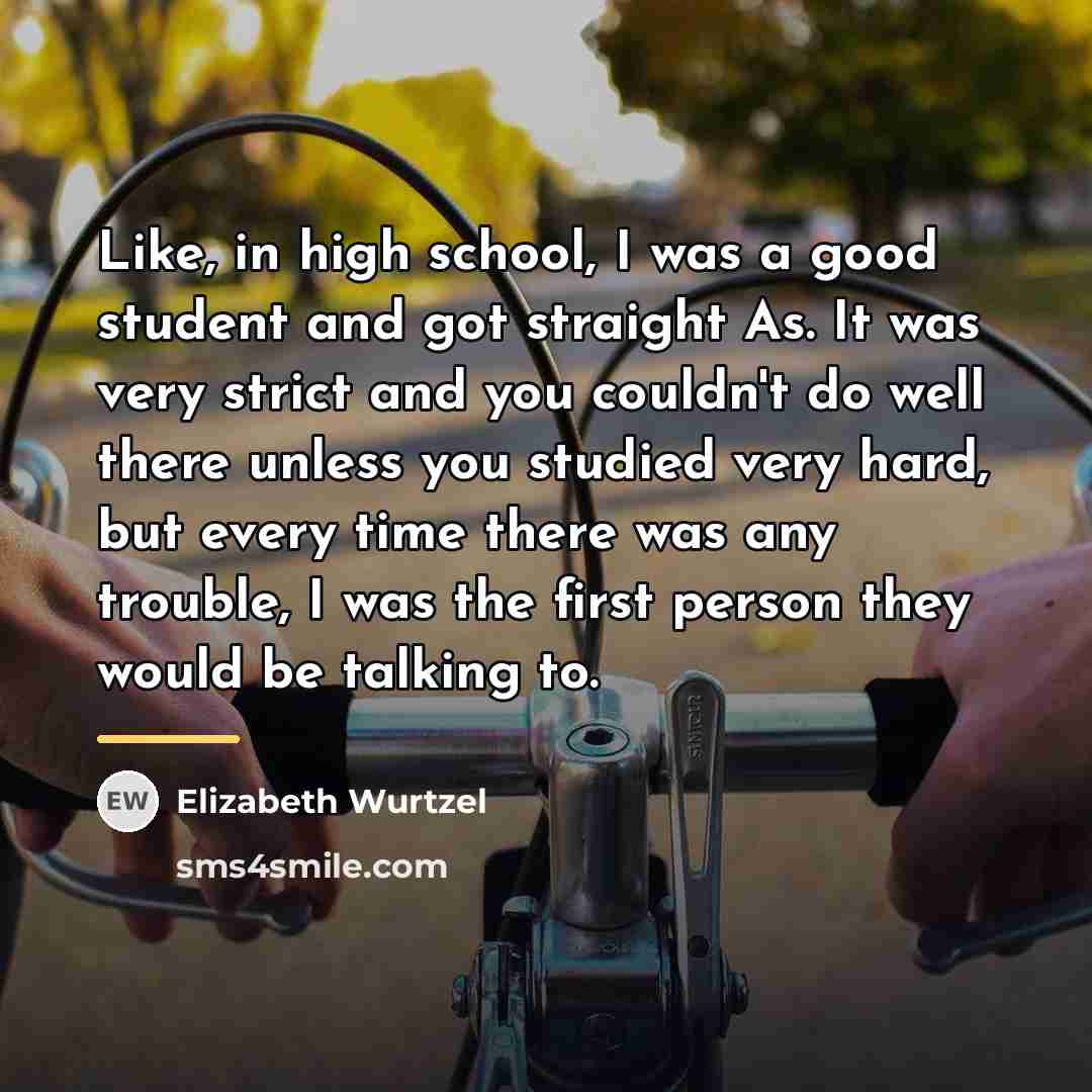 “Like, in high school, I was a good student and…” quote by Elizabeth Wurtzel