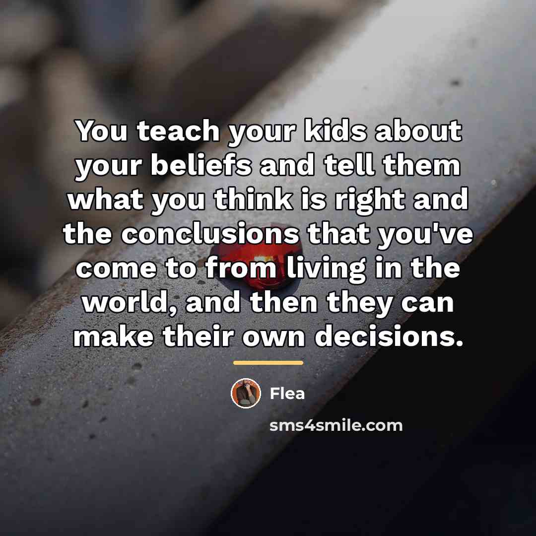 “You teach your kids about your beliefs and tell them…” quote by Flea