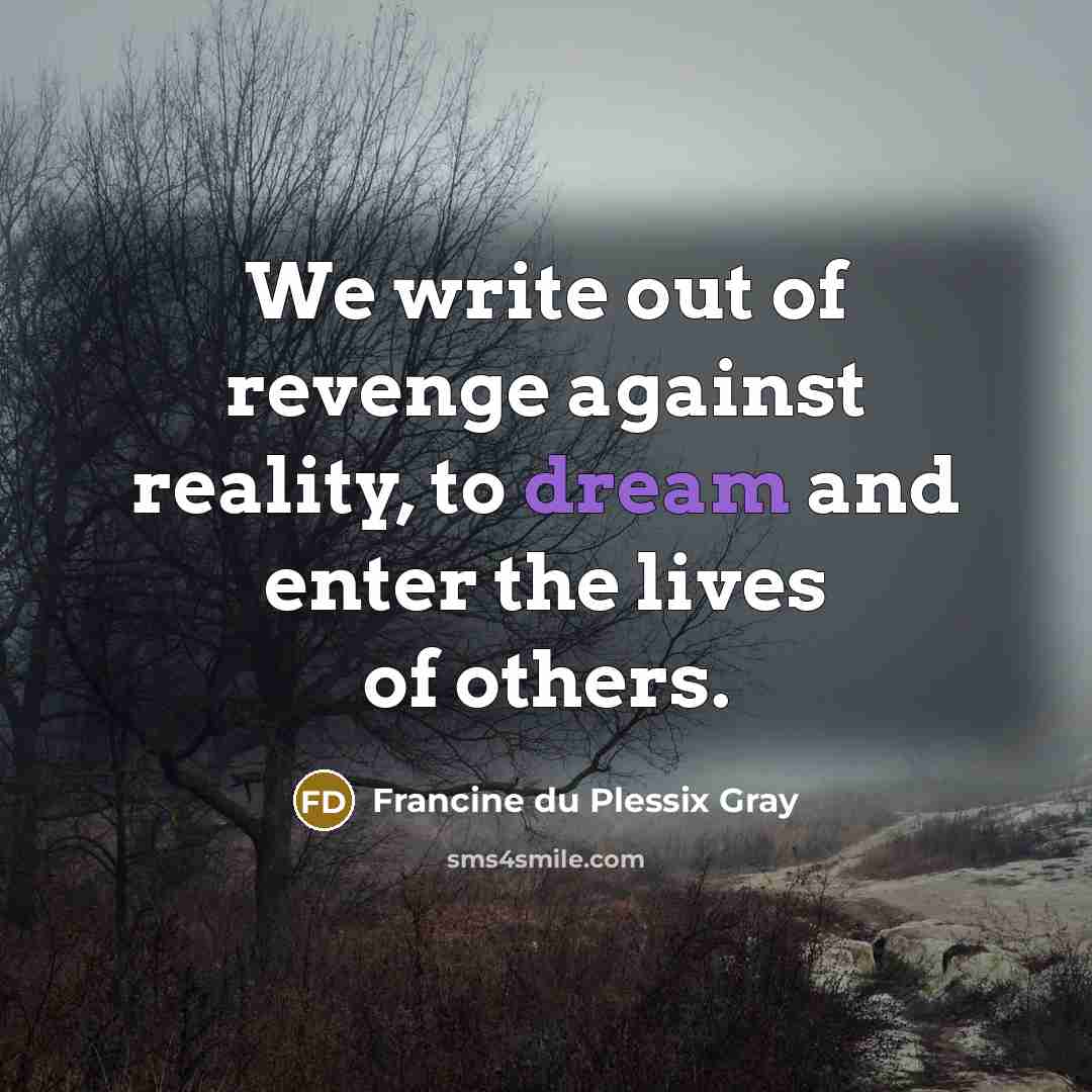 “We write out of revenge against reality, to dream and…” quote by Francine du Plessix Gray