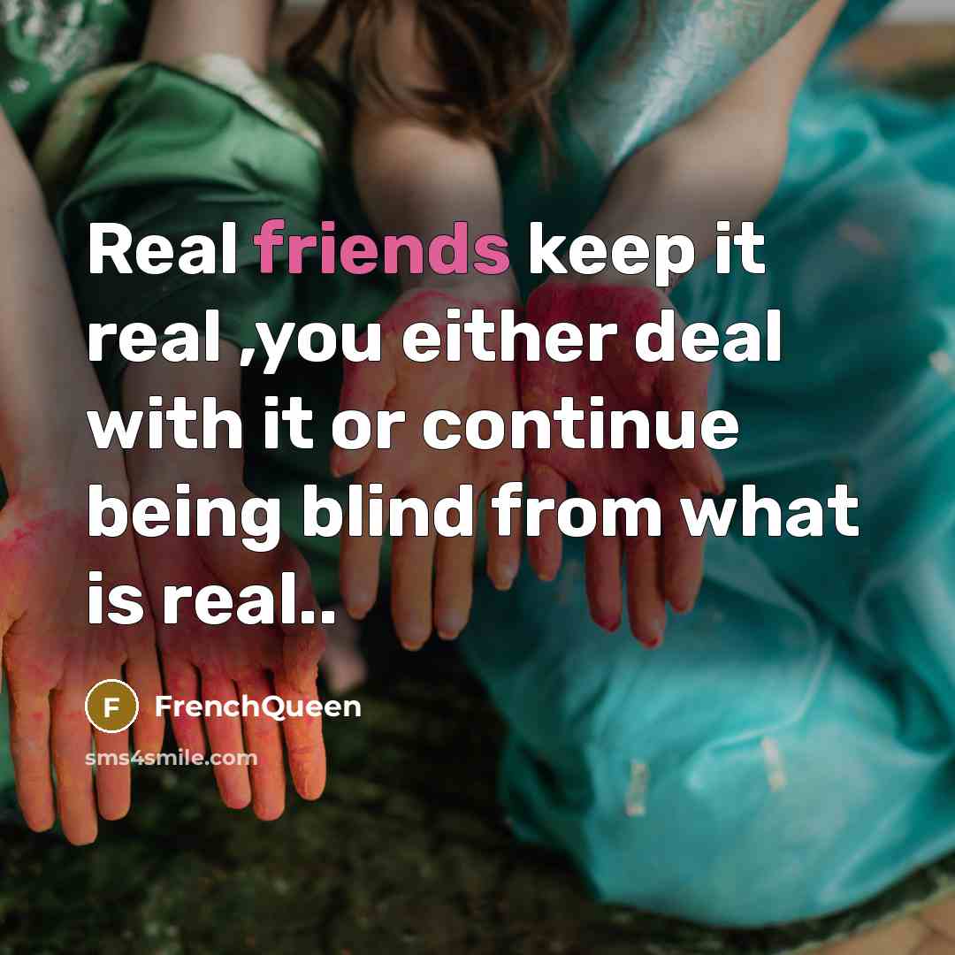 “Real friends keep it real ,you either deal with it or continue being blind from what is real..” quote by Frenchqueen
