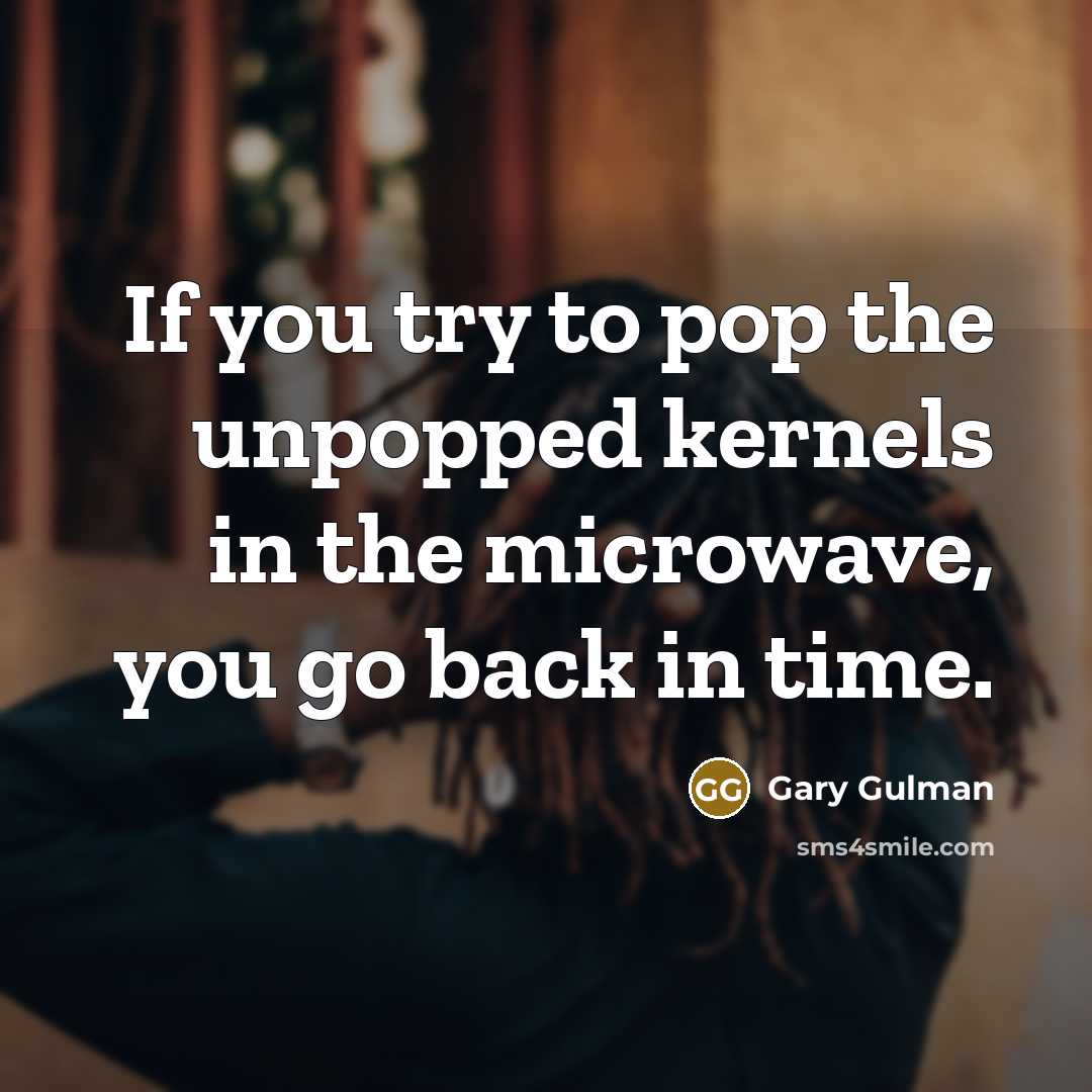 “If you try to pop the unpopped kernels in the…” quote by Gary Gulman