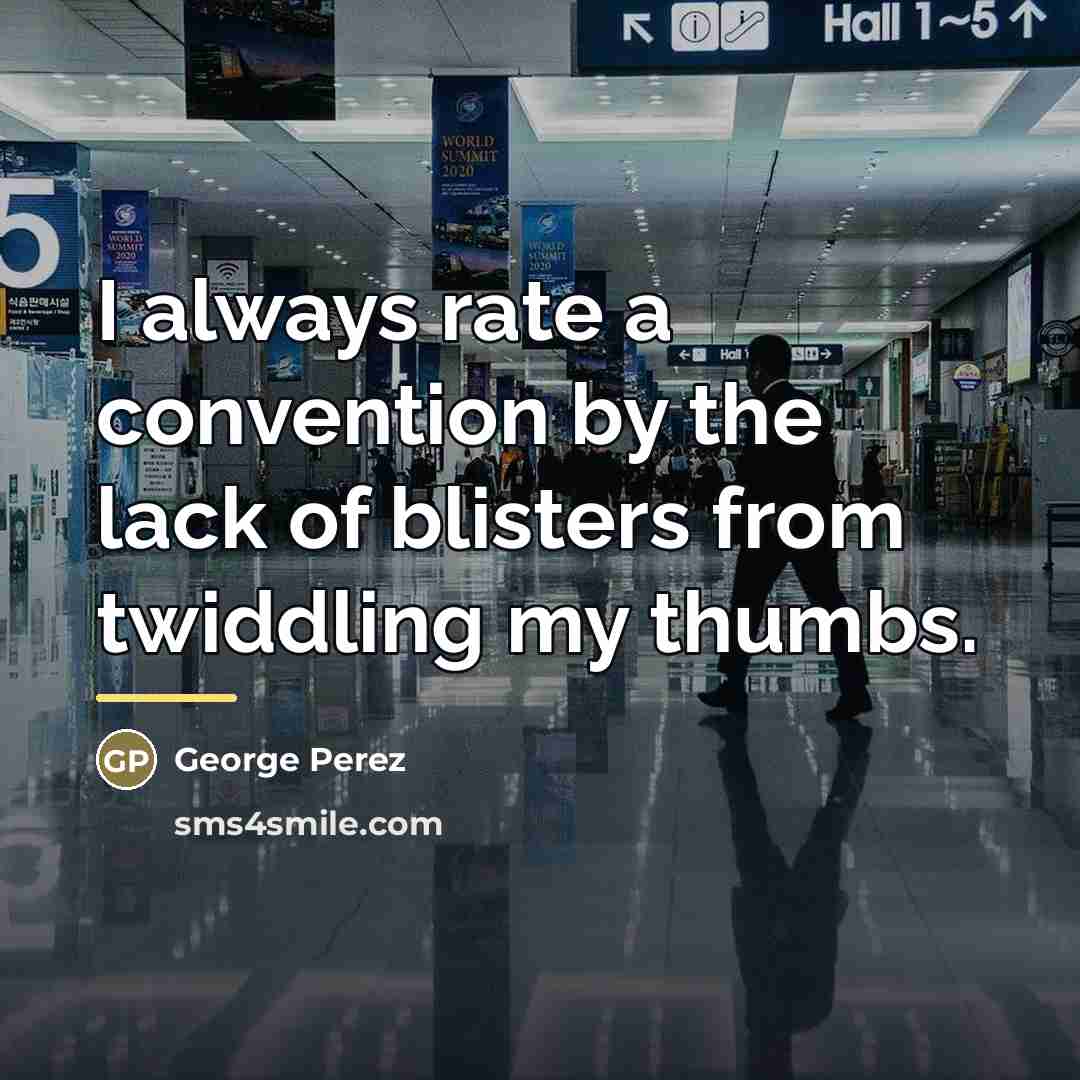 “I always rate a convention by the lack of blisters…” quote by George Perez