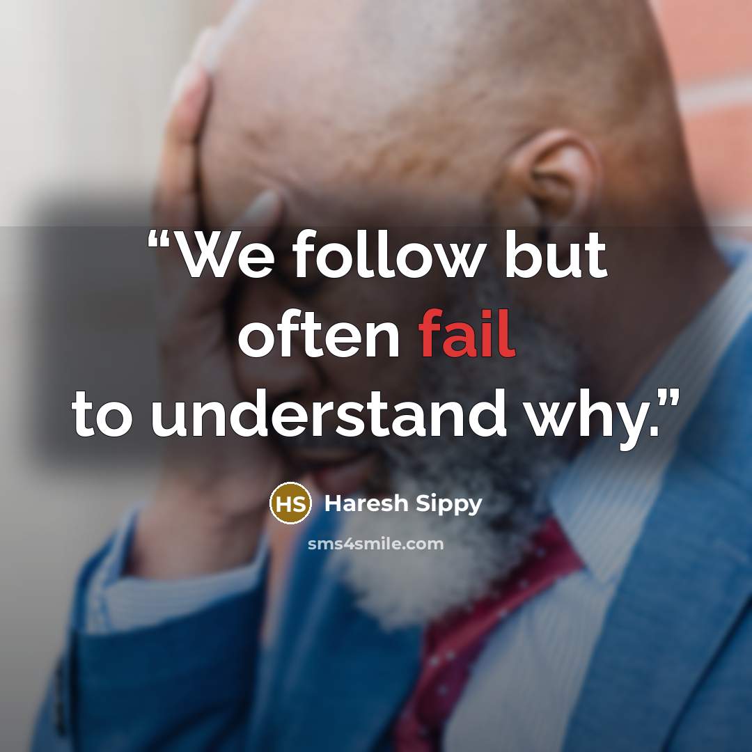 “We follow but often fail to understand why.” quote by Haresh Sippy