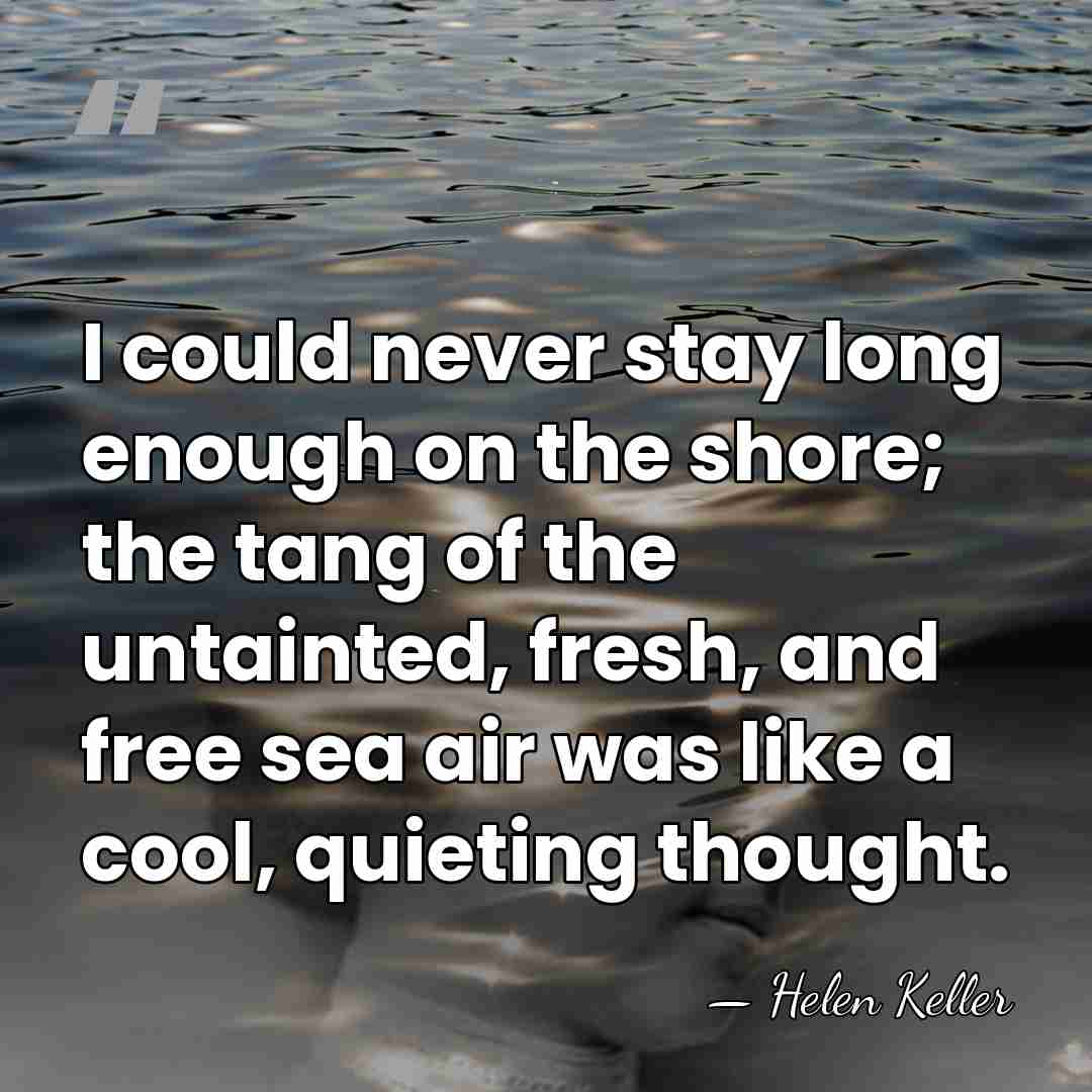 I could never stay long enough on the shore; the tang of&hellip; - Helen Keller