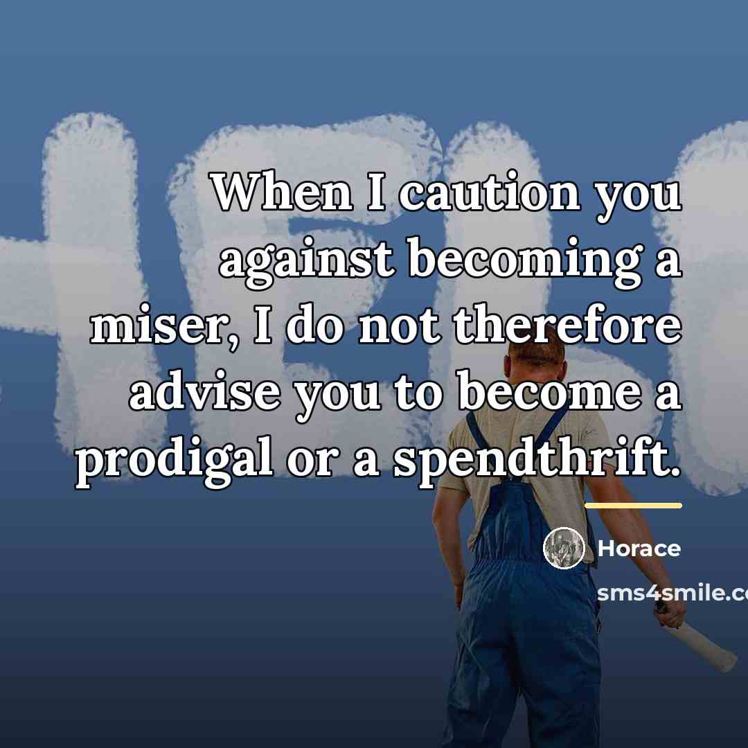 “When I caution you against becoming a miser, I do…” quote by Horace