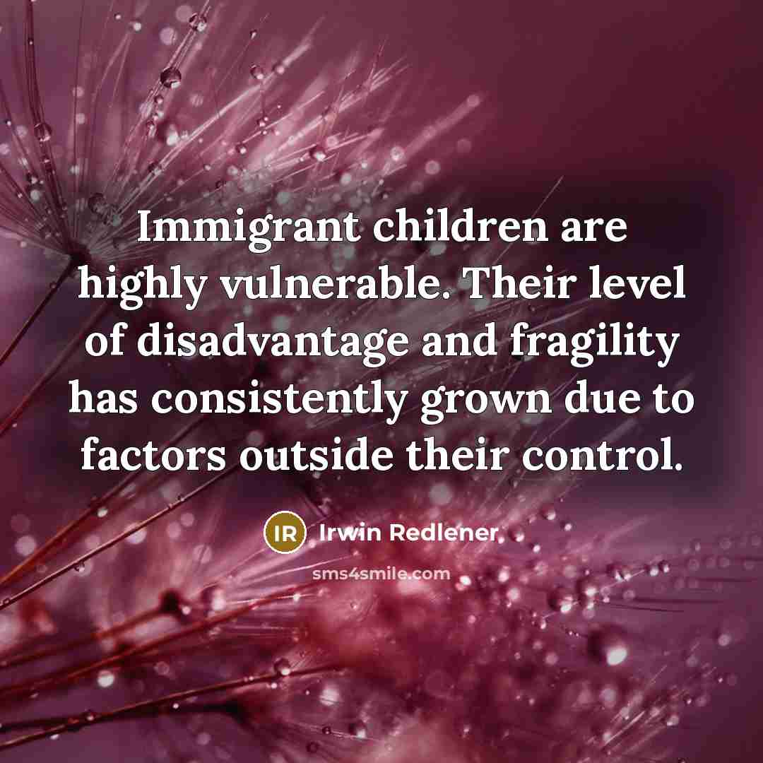 “Immigrant children are highly vulnerable. Their level of disadvantage and…” quote by Irwin Redlener
