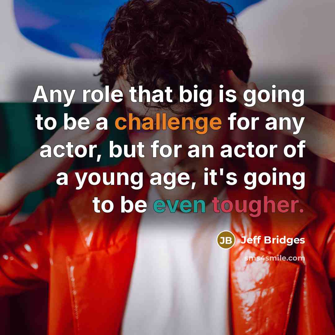 “Any role that big is going to be a challenge for any actor, but for an actor of a young age, it's going to be even tougher.” quote by Jeff Bridges