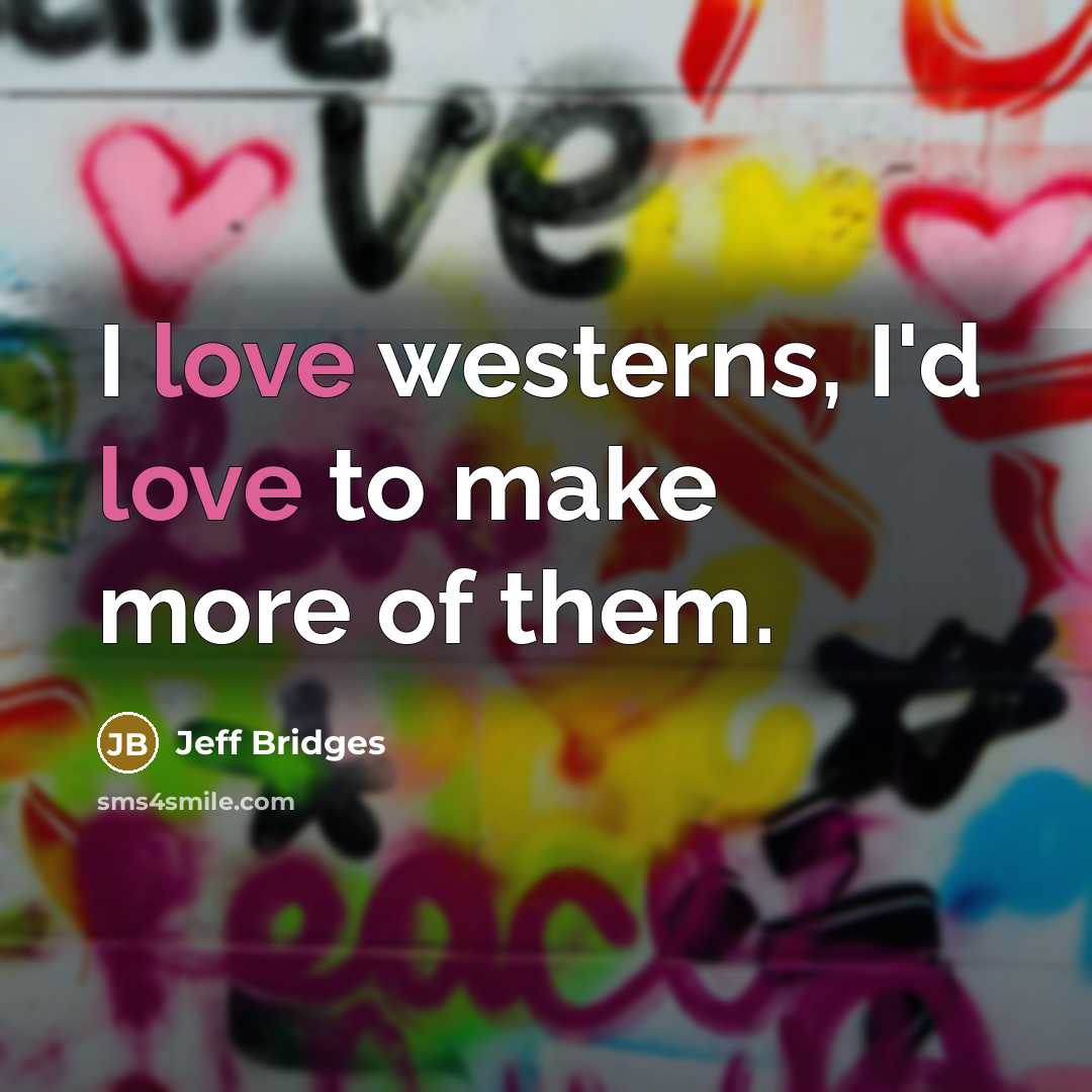 “I love westerns, I'd love to make more of them.…” quote by Jeff Bridges