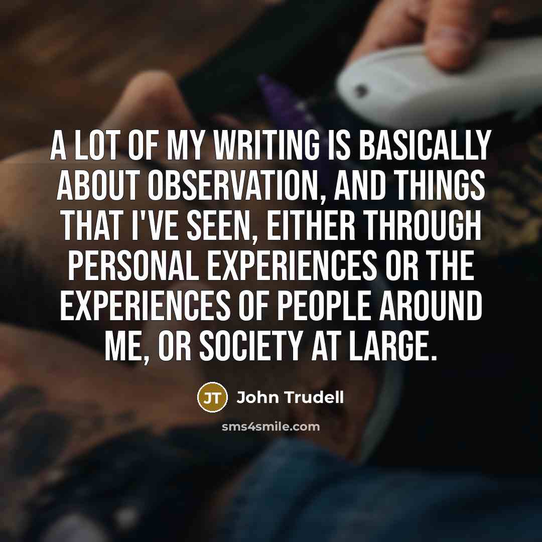 “A lot of my writing is basically about observation, and…” quote by John Trudell