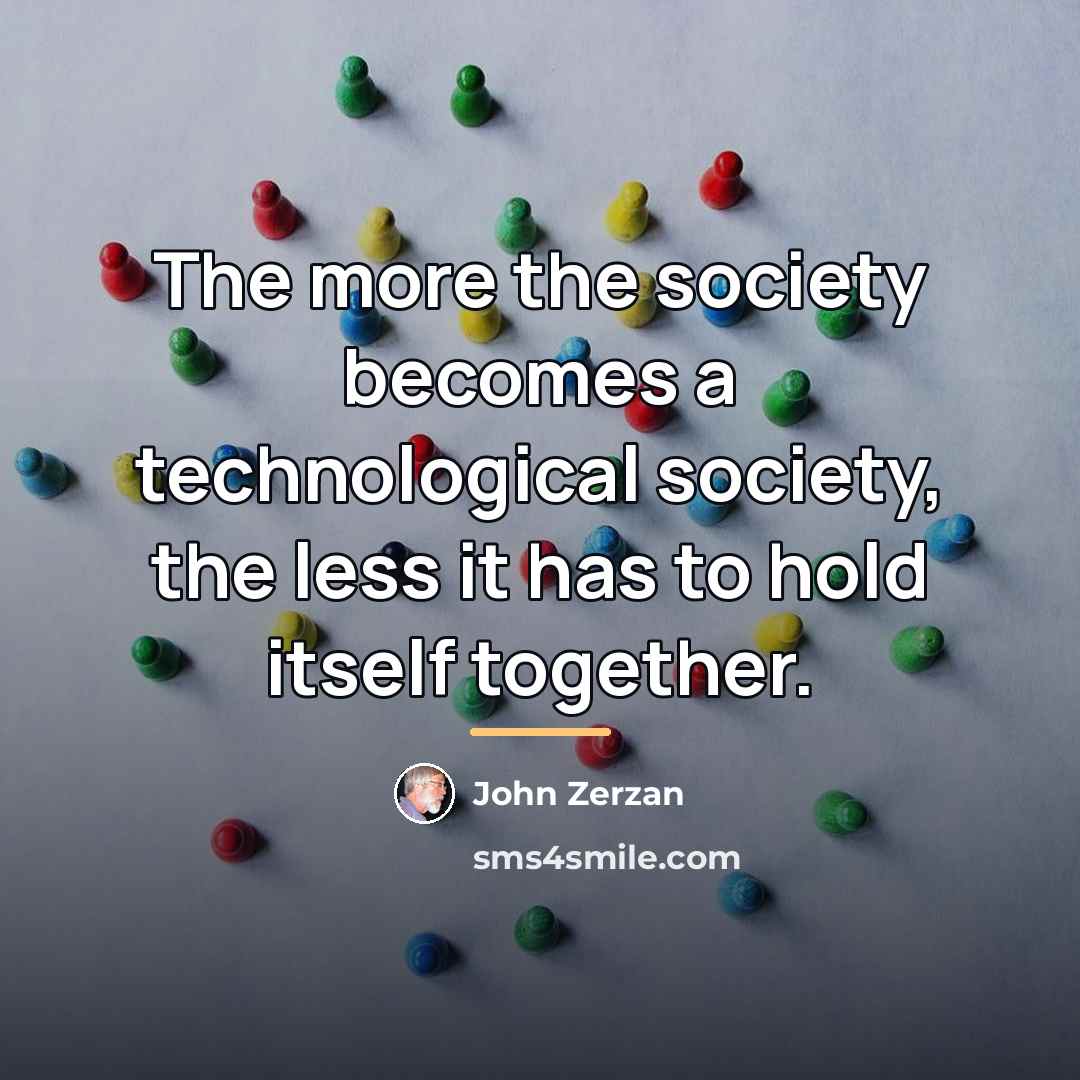 “The more the society becomes a technological society, the less…” quote by John Zerzan