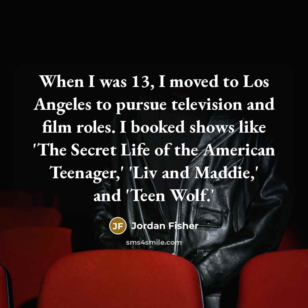 “When I was 13, I moved to Los Angeles to…” quote by Jordan Fisher