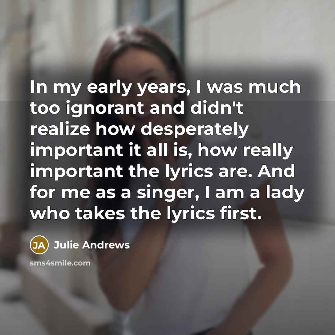 “In my early years, I was much too ignorant and…” quote by Julie Andrews