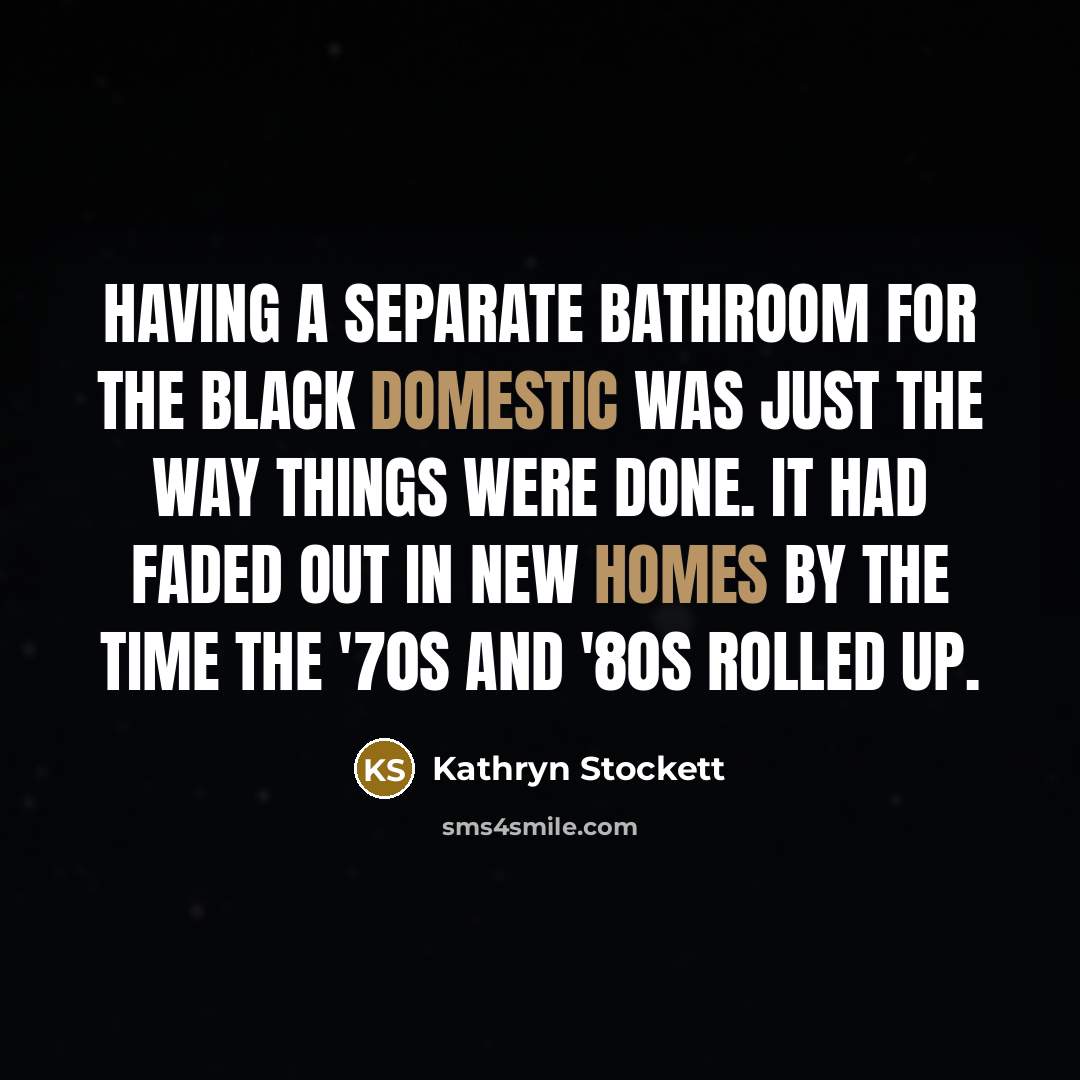 “Having a separate bathroom for the black domestic was just…” quote by Kathryn Stockett