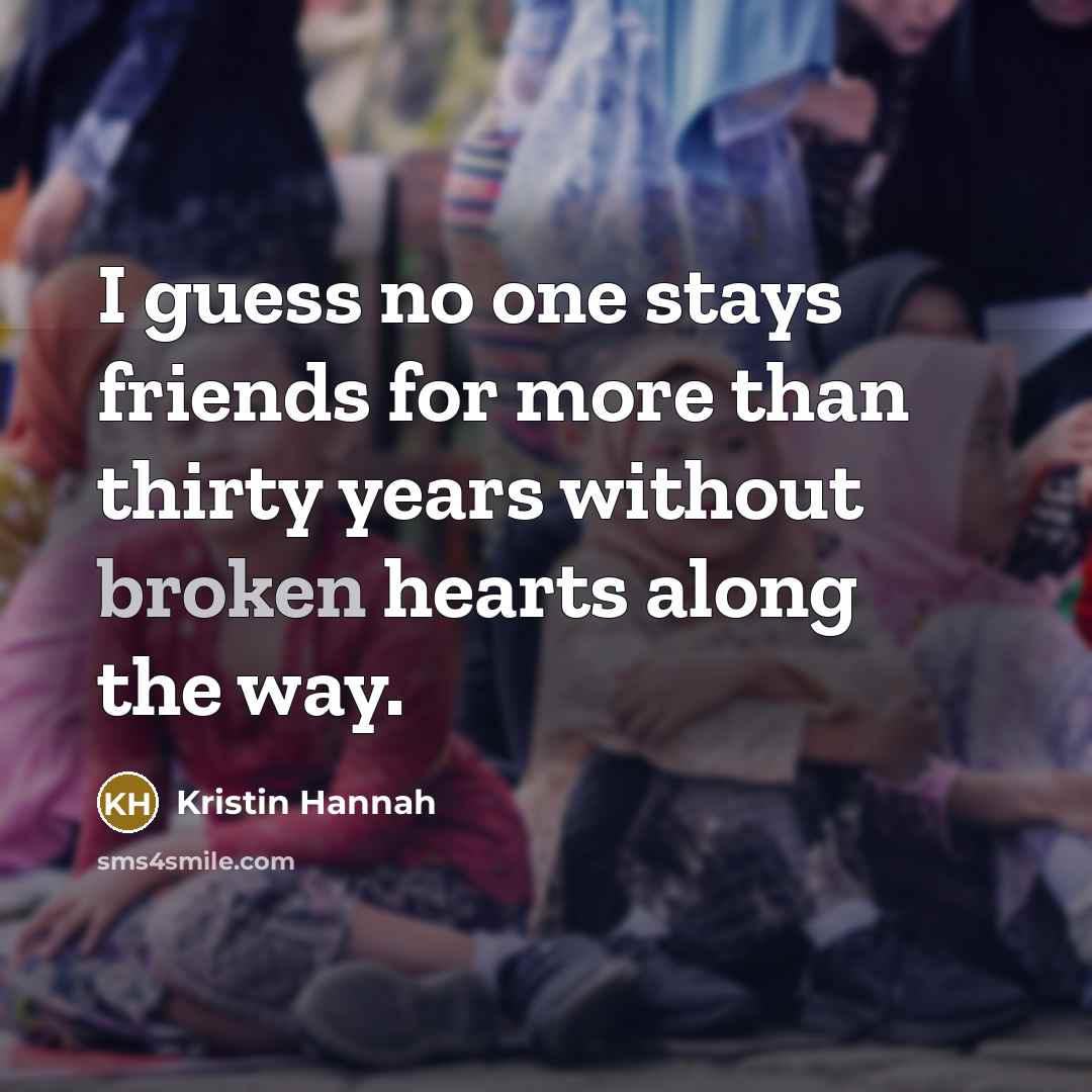 “I guess no one stays friends for more than thirty…” quote by Kristin Hannah