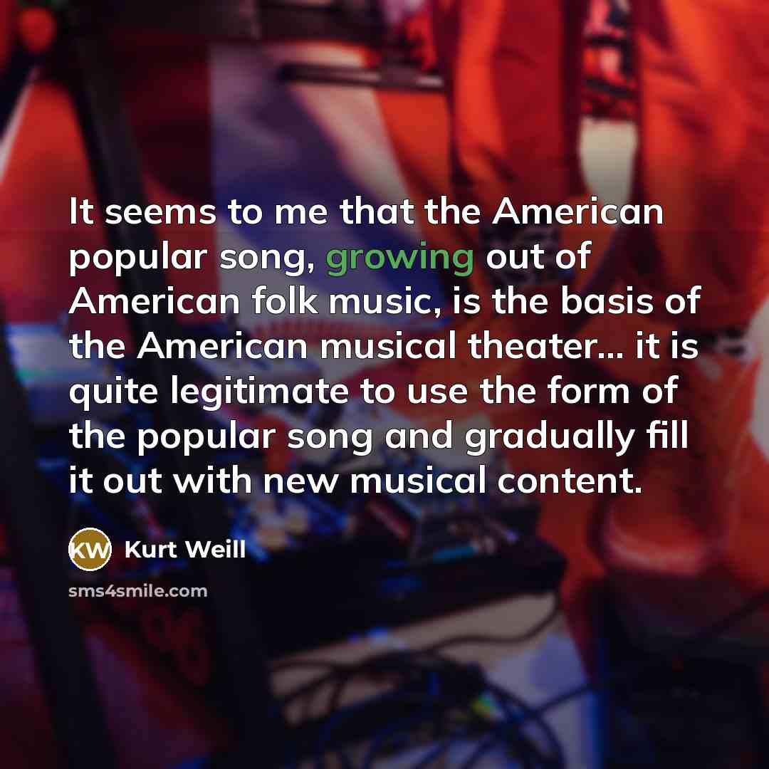 “It seems to me that the American popular song, growing…” quote by Kurt Weill