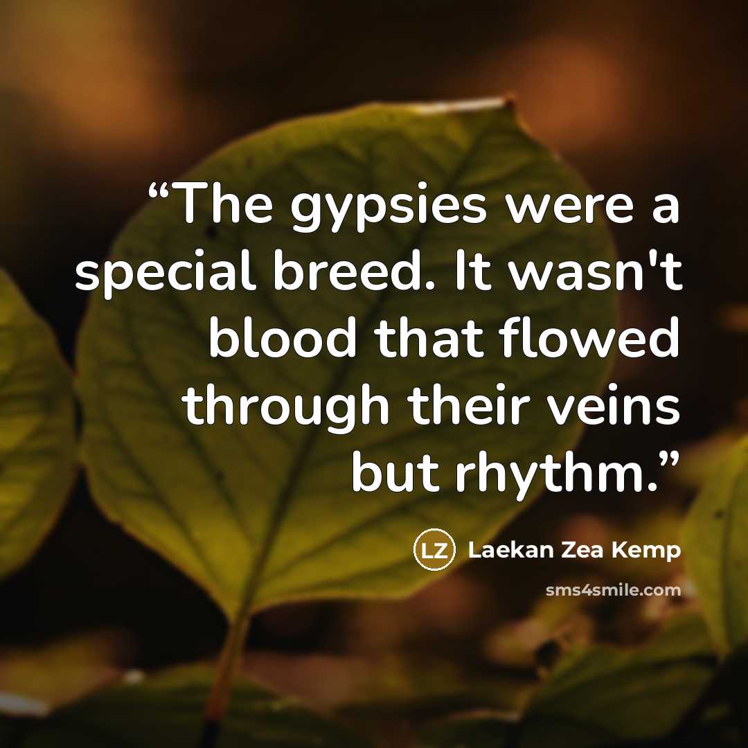 “The gypsies were a special breed. It wasn't blood that flowed through their veins but rhythm.” quote by Laekan Zea Kemp