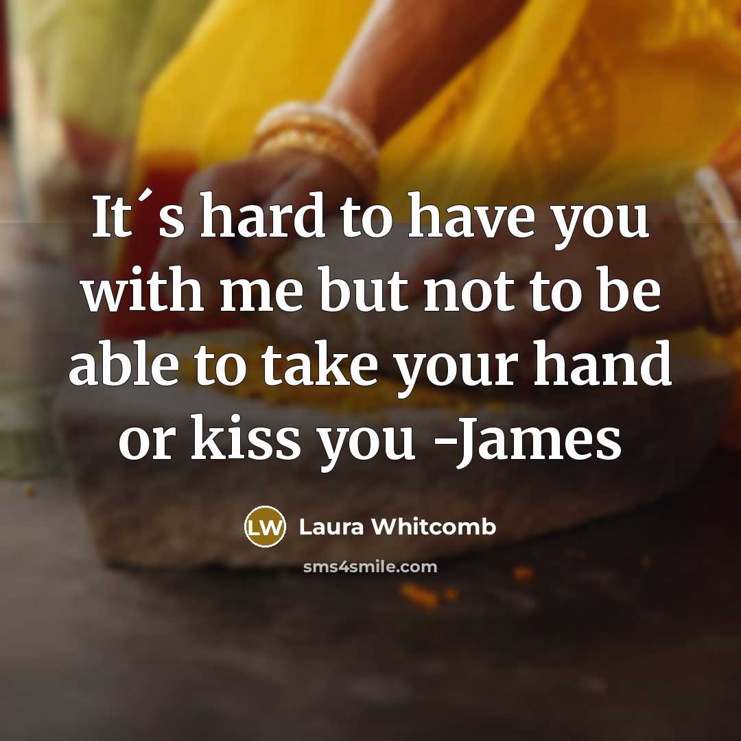 “It´s hard to have you with me but not to…” quote by Laura Whitcomb