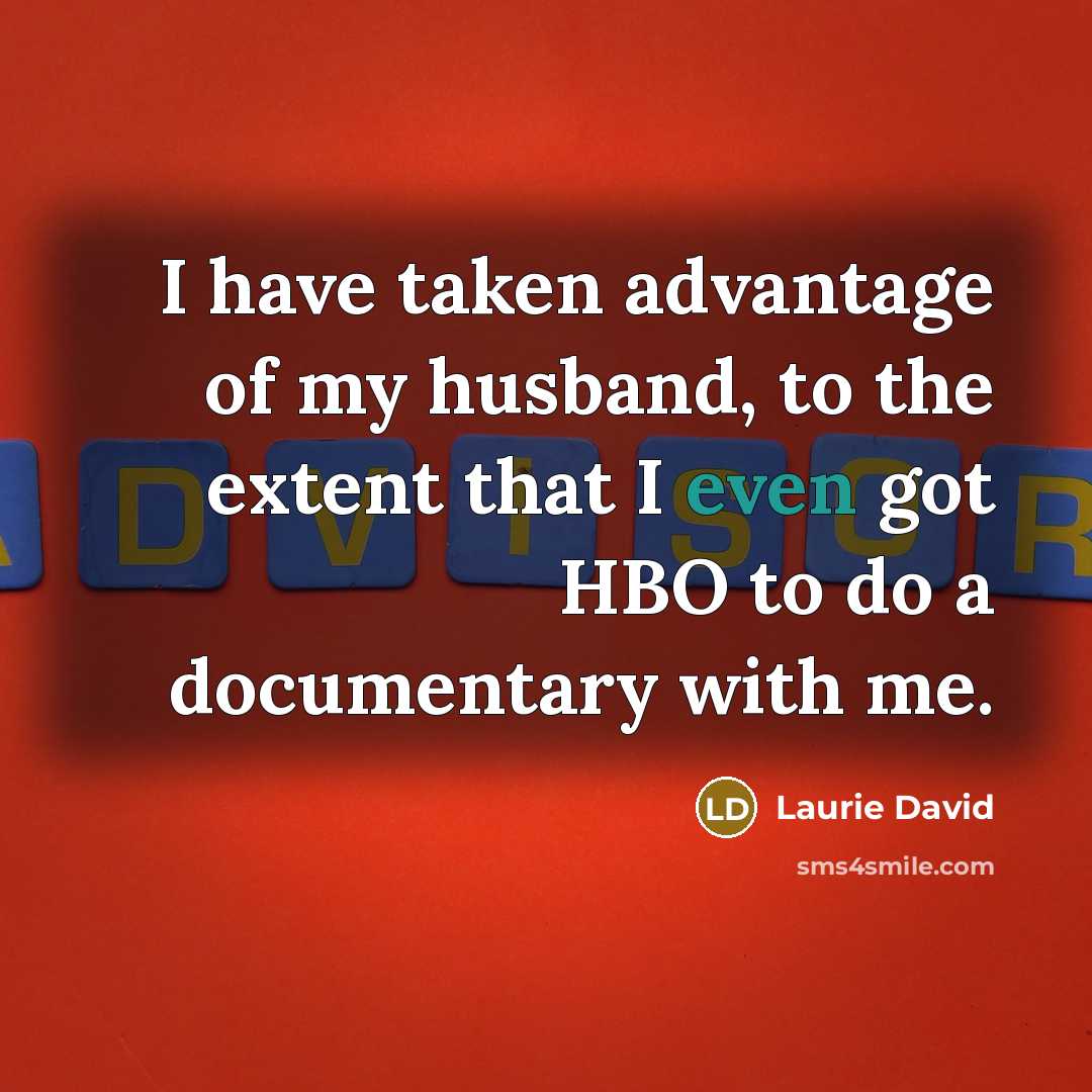 “I have taken advantage of my husband, to the extent…” quote by Laurie David