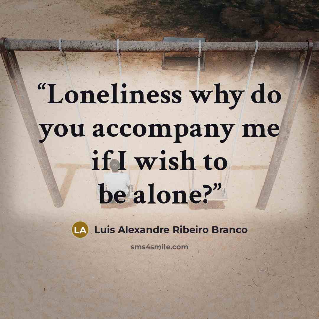 “Loneliness why do you accompany me if I wish to be alone?” quote by Luis Alexandre Ribeiro Branco