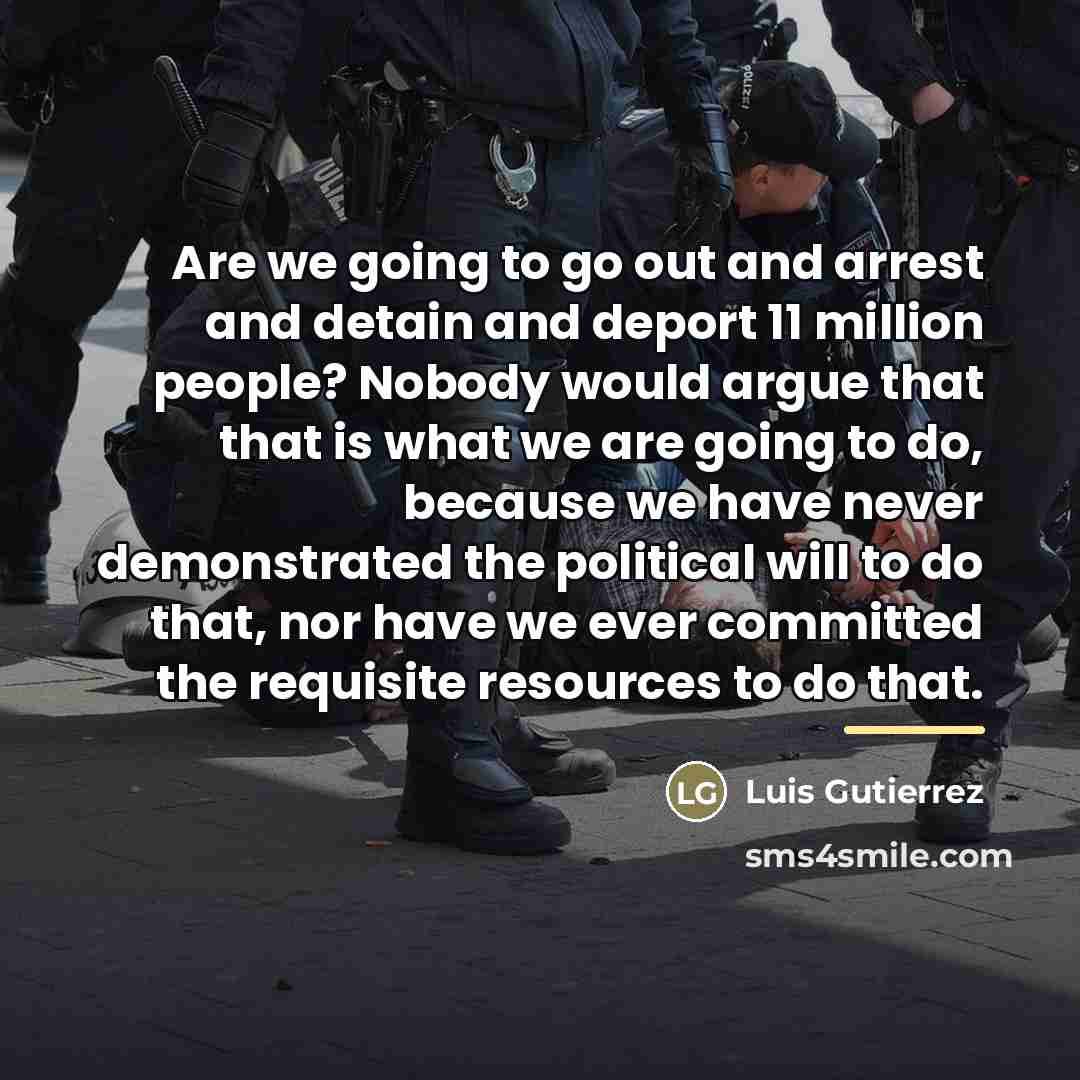 “Are we going to go out and arrest and detain…” quote by Luis Gutierrez