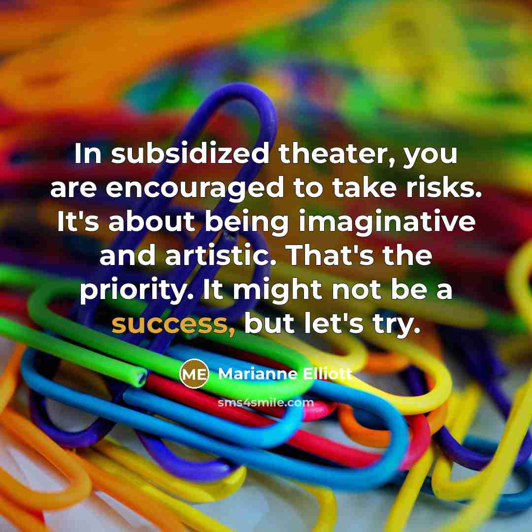 “In subsidized theater, you are encouraged to take risks. It's…” quote by Marianne Elliott